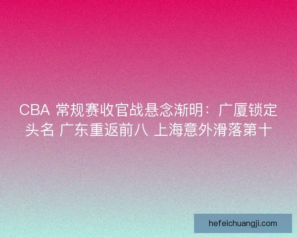 CBA 常规赛收官战悬念渐明：广厦锁定头名 广东重返前八 上海意外滑落第十
