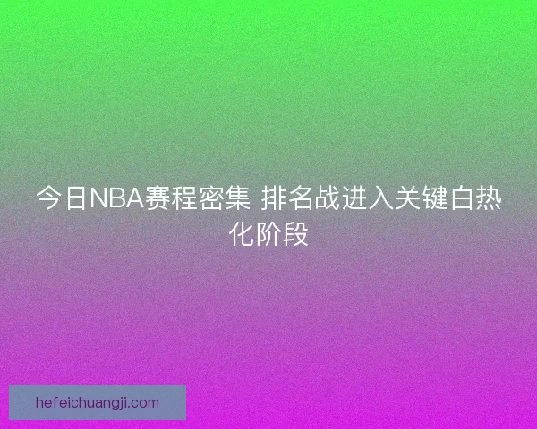 今日NBA赛程密集 排名战进入关键白热化阶段