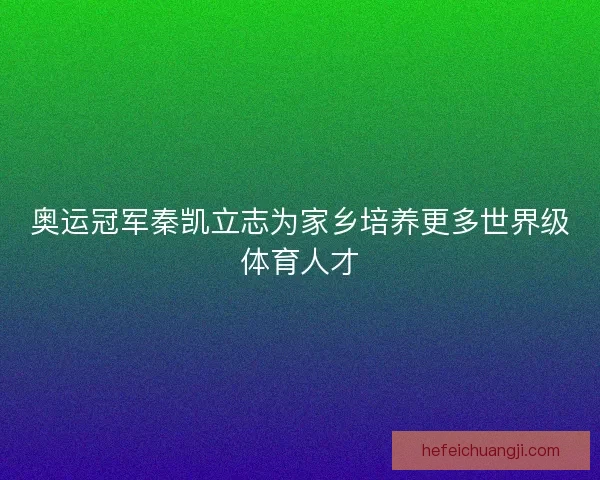 奥运冠军秦凯立志为家乡培养更多世界级体育人才