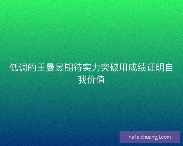 低调的王曼昱期待实力突破用成绩证明自我价值