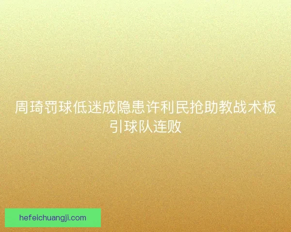周琦罚球低迷成隐患许利民抢助教战术板引球队连败