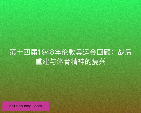 第十四届1948年伦敦奥运会回顾：战后重建与体育精神的复兴