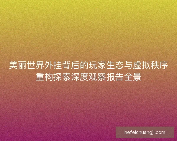 美丽世界外挂背后的玩家生态与虚拟秩序重构探索深度观察报告全景