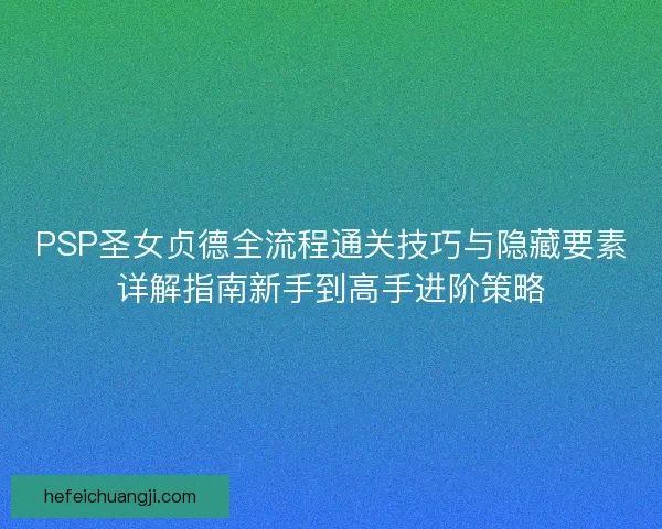 PSP圣女贞德全流程通关技巧与隐藏要素详解指南新手到高手进阶策略