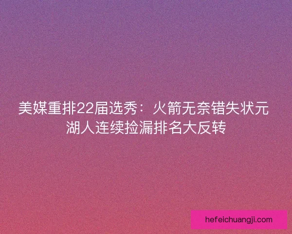 美媒重排22届选秀：火箭无奈错失状元 湖人连续捡漏排名大反转