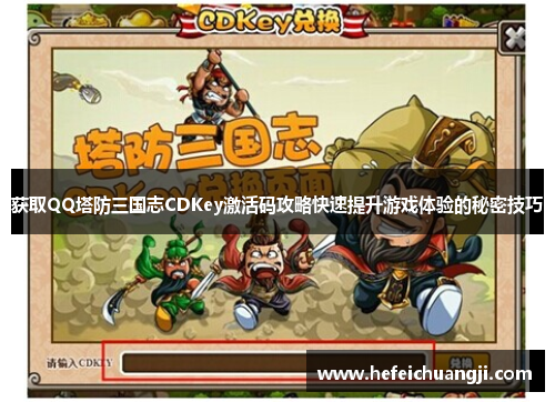 获取QQ塔防三国志CDKey激活码攻略快速提升游戏体验的秘密技巧