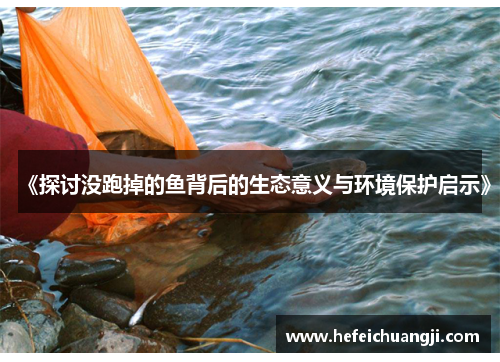 《探讨没跑掉的鱼背后的生态意义与环境保护启示》