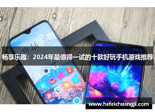畅享乐趣：2024年最值得一试的十款好玩手机游戏推荐
