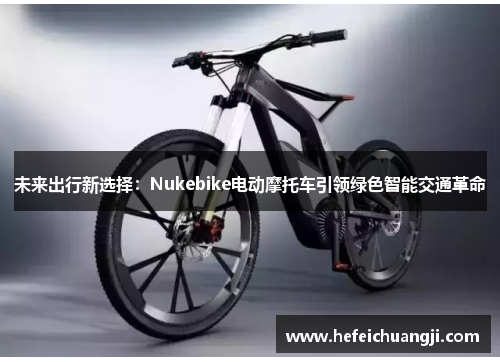 未来出行新选择：Nukebike电动摩托车引领绿色智能交通革命